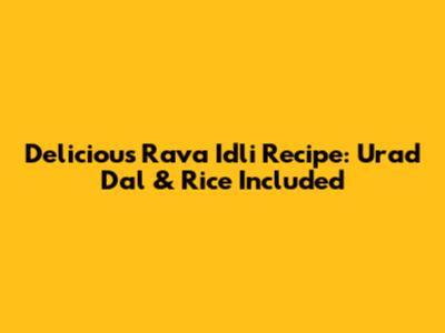 Delicious Rava Idli Recipe: Urad Dal & Rice Included