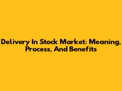 Delivery In Stock Market: Meaning, Process, And Benefits