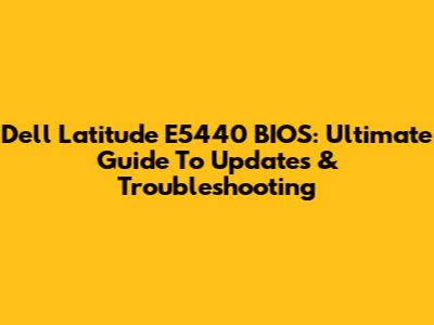 Dell Latitude E5440 BIOS: Ultimate Guide To Updates & Troubleshooting