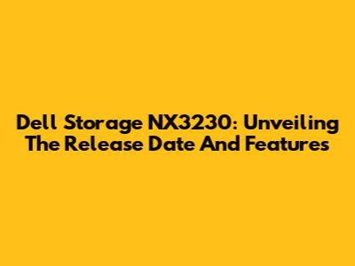 Dell Storage NX3230: Unveiling The Release Date And Features