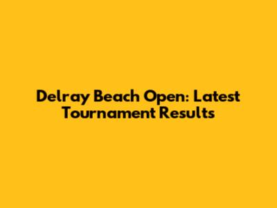Delray Beach Open: Latest Tournament Results