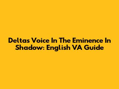 Delta's Voice In The Eminence In Shadow: English VA Guide