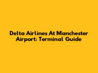 Delta Airlines At Manchester Airport: Terminal Guide