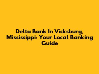 Delta Bank In Vicksburg, Mississippi: Your Local Banking Guide