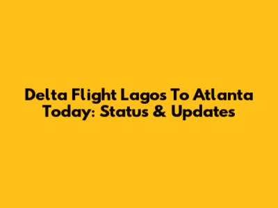 Delta Flight Lagos To Atlanta Today: Status & Updates