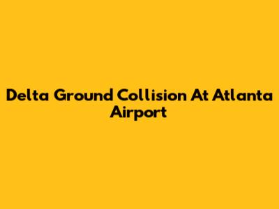 Delta Ground Collision At Atlanta Airport