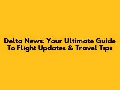 Delta News: Your Ultimate Guide To Flight Updates & Travel Tips
