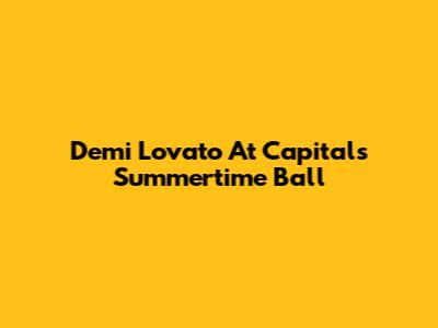 Demi Lovato At Capital's Summertime Ball
