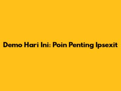 Demo Hari Ini: Poin Penting Ipsexit