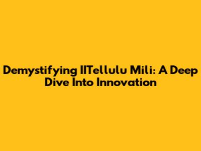 Demystifying IITellulu Mili: A Deep Dive Into Innovation