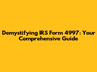 Demystifying IRS Form 4997: Your Comprehensive Guide