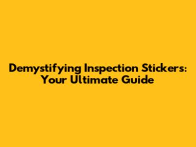 Demystifying Inspection Stickers: Your Ultimate Guide