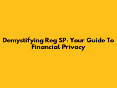 Demystifying Reg SP: Your Guide To Financial Privacy