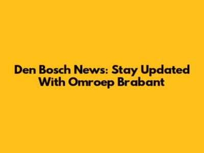 Den Bosch News: Stay Updated With Omroep Brabant