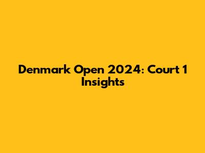 Denmark Open 2024: Court 1 Insights