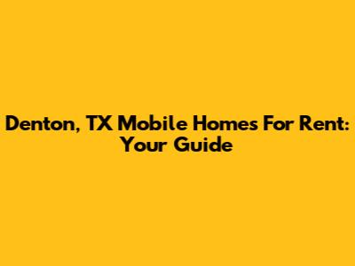 Denton, TX Mobile Homes For Rent: Your Guide