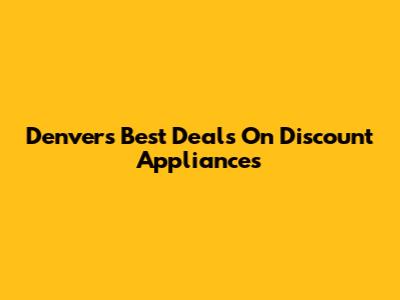 Denver's Best Deals On Discount Appliances