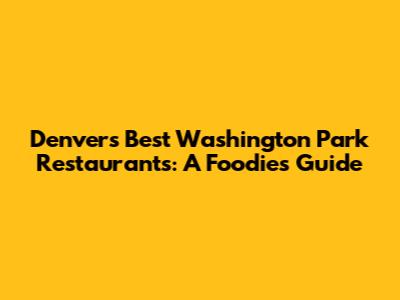 Denver's Best Washington Park Restaurants: A Foodie's Guide