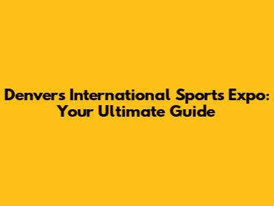 Denver's International Sports Expo: Your Ultimate Guide