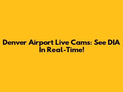 Denver Airport Live Cams: See DIA In Real-Time!