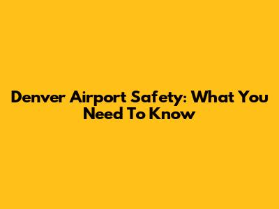 Denver Airport Safety: What You Need To Know