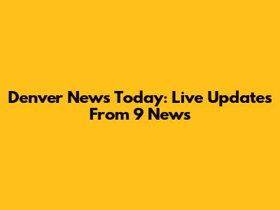 Denver News Today: Live Updates From 9 News