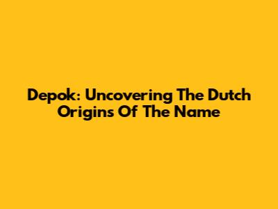 Depok: Uncovering The Dutch Origins Of The Name