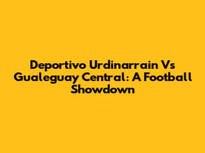 Deportivo Urdinarrain Vs Gualeguay Central: A Football Showdown