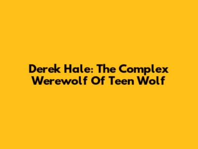 Derek Hale: The Complex Werewolf Of Teen Wolf