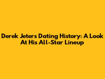 Derek Jeter's Dating History: A Look At His All-Star Lineup