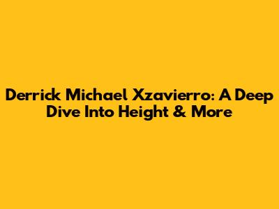 Derrick Michael Xzavierro: A Deep Dive Into Height & More