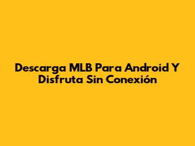 Descarga MLB Para Android Y Disfruta Sin Conexión