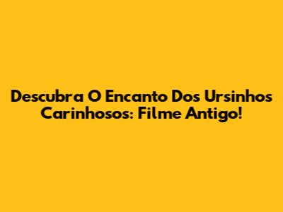 Descubra O Encanto Dos Ursinhos Carinhosos: Filme Antigo!