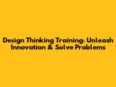 Design Thinking Training: Unleash Innovation & Solve Problems