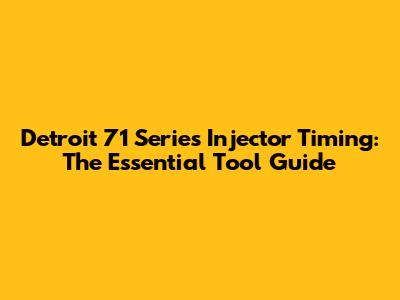 Detroit 71 Series Injector Timing: The Essential Tool Guide