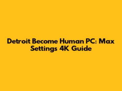 Detroit Become Human PC: Max Settings 4K Guide