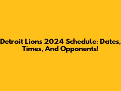 Detroit Lions 2024 Schedule: Dates, Times, And Opponents!
