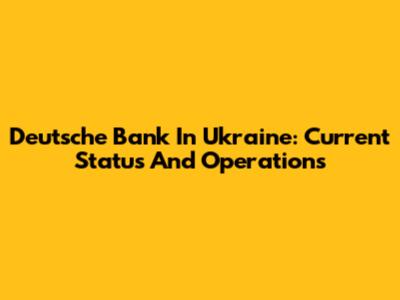 Deutsche Bank In Ukraine: Current Status And Operations