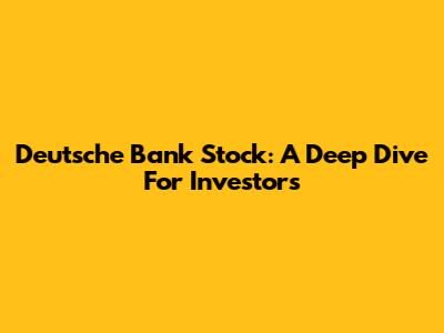 Deutsche Bank Stock: A Deep Dive For Investors