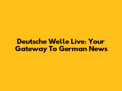 Deutsche Welle Live: Your Gateway To German News
