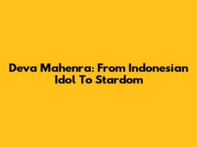 Deva Mahenra: From Indonesian Idol To Stardom