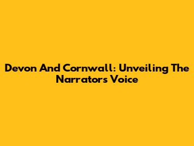 Devon And Cornwall: Unveiling The Narrator's Voice