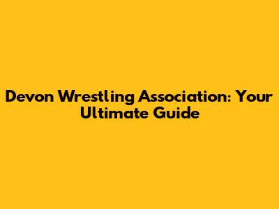 Devon Wrestling Association: Your Ultimate Guide