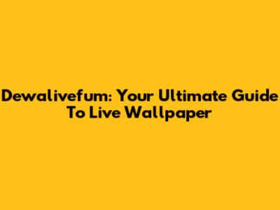 Dewalivefum: Your Ultimate Guide To Live Wallpaper