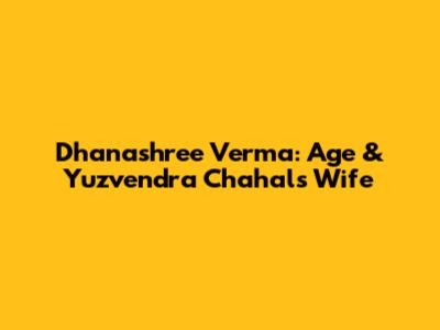 Dhanashree Verma: Age & Yuzvendra Chahal's Wife