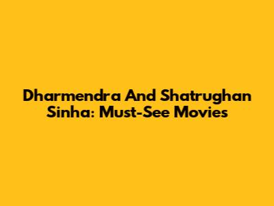 Dharmendra And Shatrughan Sinha: Must-See Movies