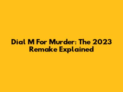 Dial M For Murder: The 2023 Remake Explained