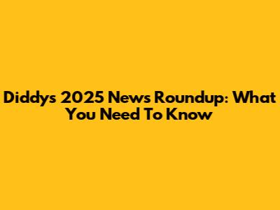 Diddy's 2025 News Roundup: What You Need To Know