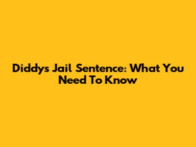 Diddy's Jail Sentence: What You Need To Know
