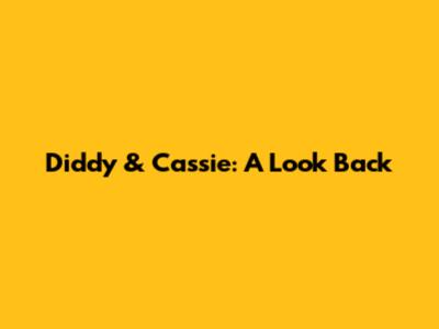 Diddy & Cassie: A Look Back
